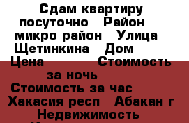 Сдам квартиру посуточно › Район ­ 1-микро район › Улица ­ Щетинкина › Дом ­ 12 › Цена ­ 1 200 › Стоимость за ночь ­ 700 › Стоимость за час ­ 400 - Хакасия респ., Абакан г. Недвижимость » Квартиры аренда посуточно   . Хакасия респ.